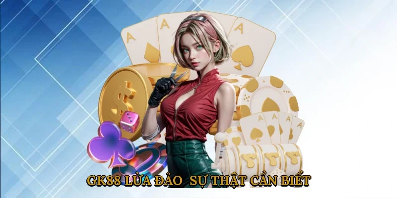 GK88 Lừa Đảo - Sự Thật Cần Biết