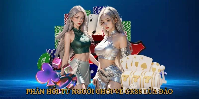 Phản Hồi Từ Người Chơi Về GK88 Lừa Đảo